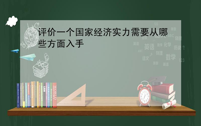 评价一个国家经济实力需要从哪些方面入手