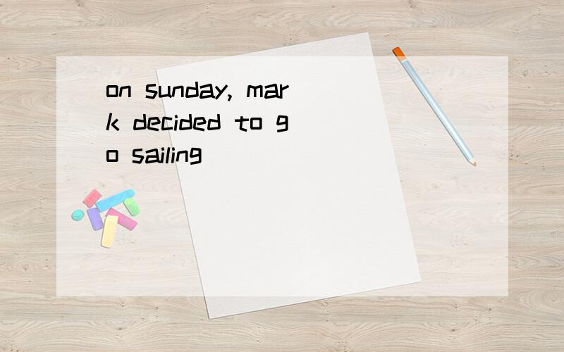 on sunday, mark decided to go sailing