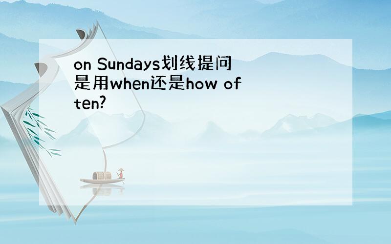 on Sundays划线提问是用when还是how often?