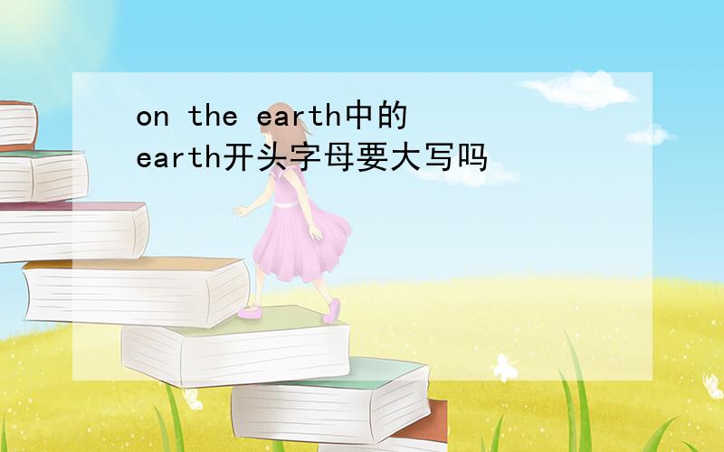 on the earth中的earth开头字母要大写吗