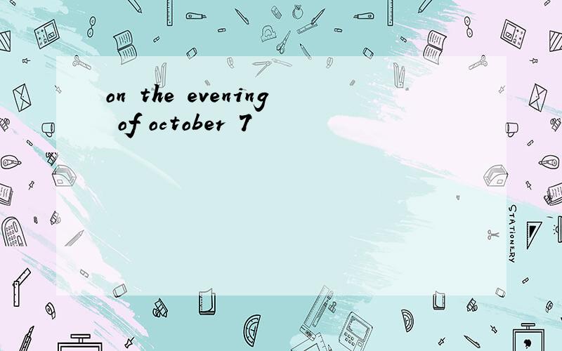 on the evening of october 7