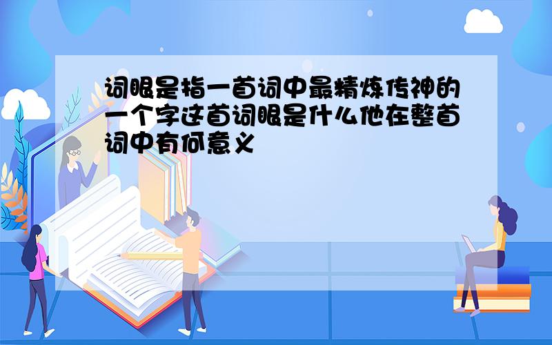 词眼是指一首词中最精炼传神的一个字这首词眼是什么他在整首词中有何意义