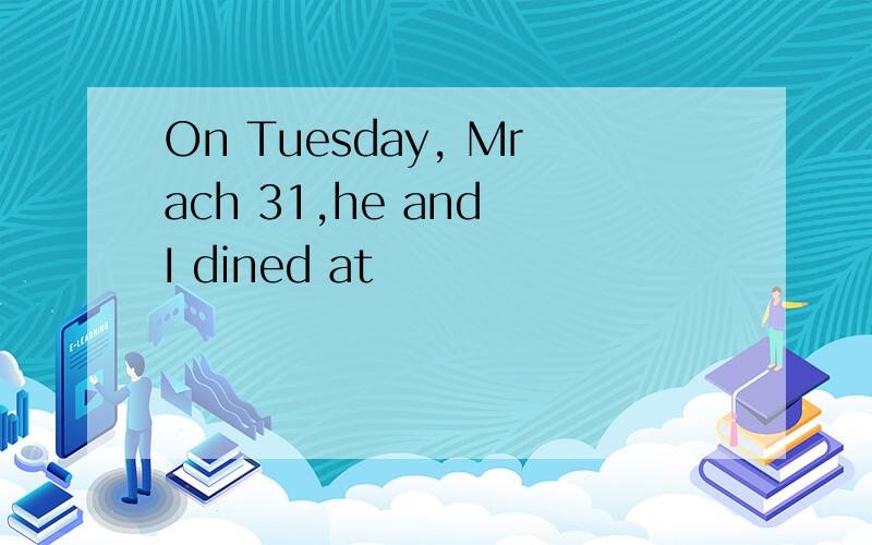 On Tuesday, Mrach 31,he and I dined at