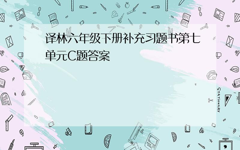 译林六年级下册补充习题书第七单元C题答案