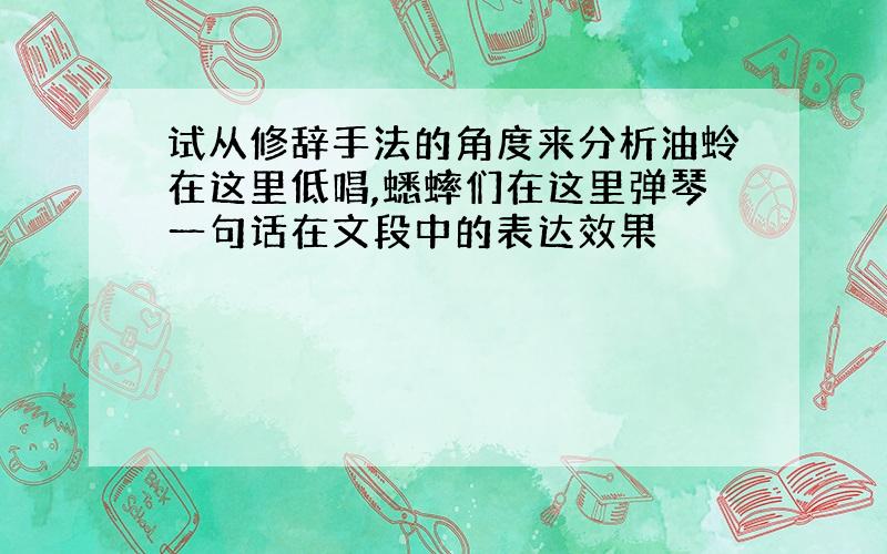 试从修辞手法的角度来分析油蛉在这里低唱,蟋蟀们在这里弹琴一句话在文段中的表达效果