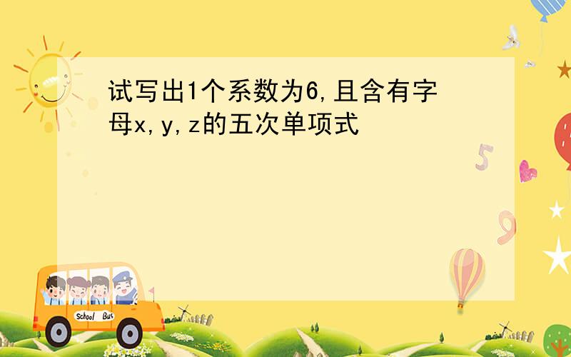 试写出1个系数为6,且含有字母x,y,z的五次单项式