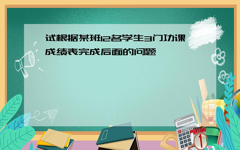 试根据某班12名学生3门功课成绩表完成后面的问题