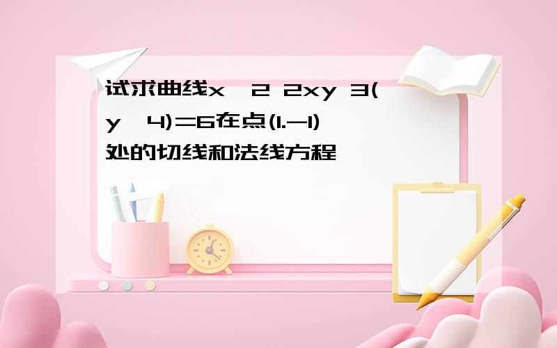 试求曲线x^2 2xy 3(y^4)=6在点(1.-1)处的切线和法线方程