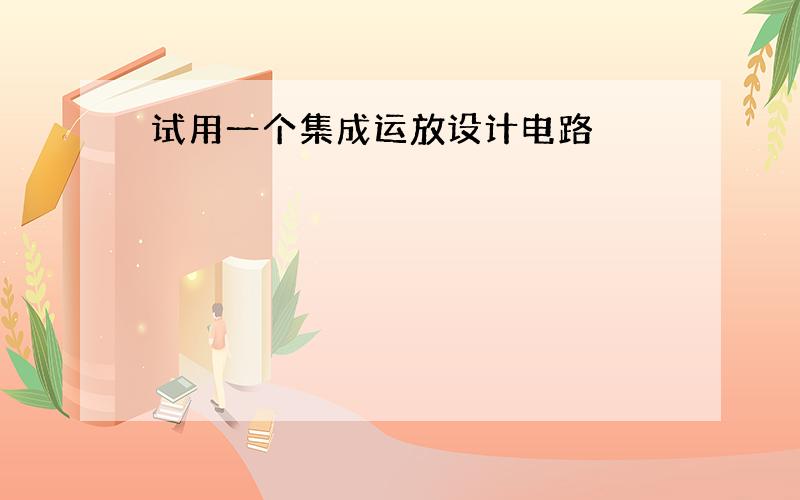 试用一个集成运放设计电路