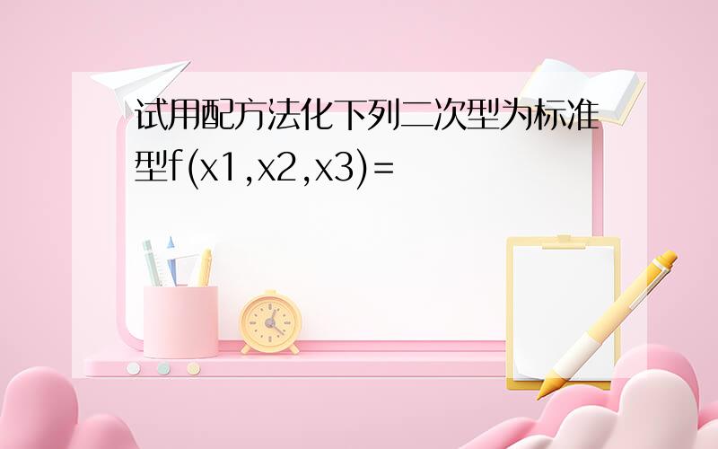 试用配方法化下列二次型为标准型f(x1,x2,x3)=