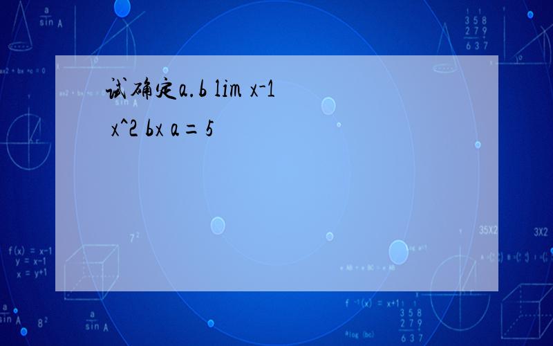 试确定a.b lim x-1 x^2 bx a=5