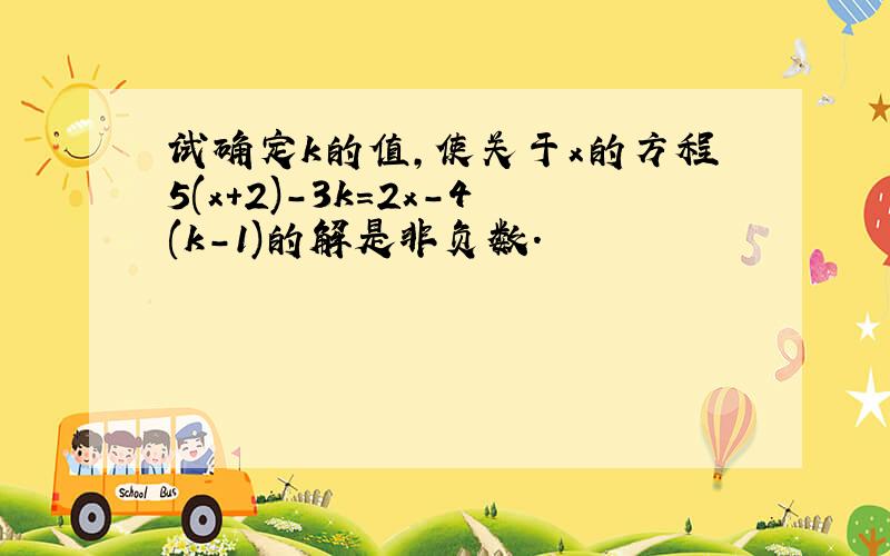 试确定k的值,使关于x的方程5(x+2)-3k＝2x-4(k-1)的解是非负数．