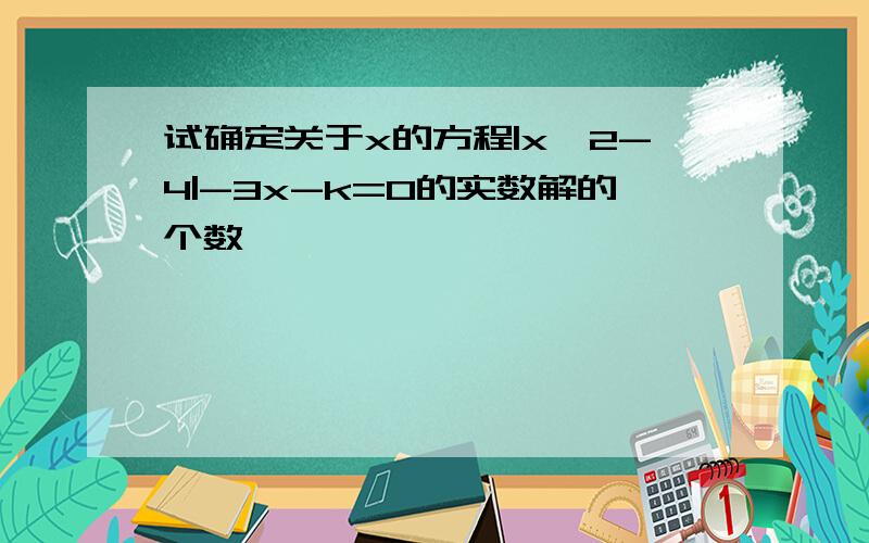 试确定关于x的方程|x^2-4|-3x-k=0的实数解的个数