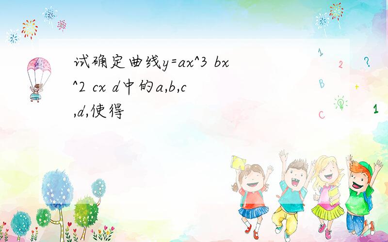 试确定曲线y=ax^3 bx^2 cx d中的a,b,c,d,使得