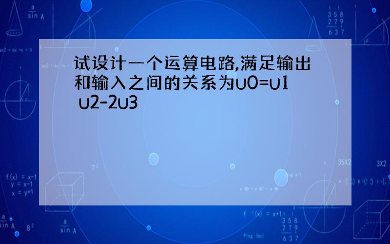 试设计一个运算电路,满足输出和输入之间的关系为U0=U1 U2-2U3