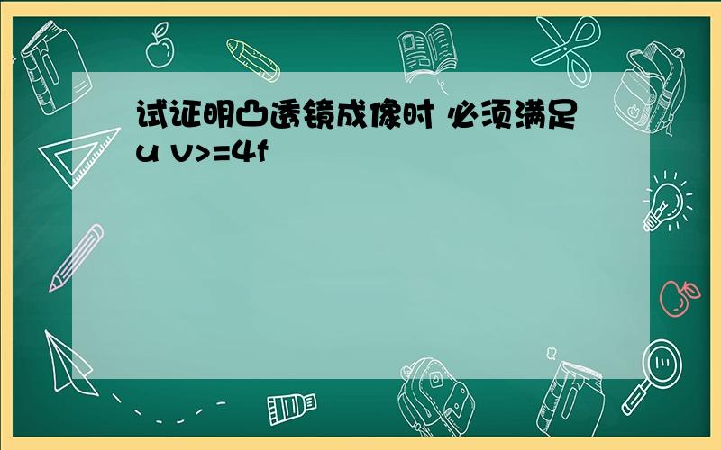 试证明凸透镜成像时 必须满足u v>=4f