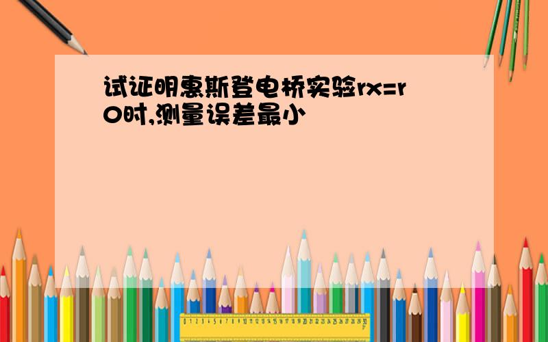 试证明惠斯登电桥实验rx=r0时,测量误差最小