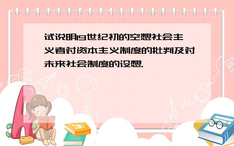 试说明19世纪初的空想社会主义者对资本主义制度的批判及对未来社会制度的设想.