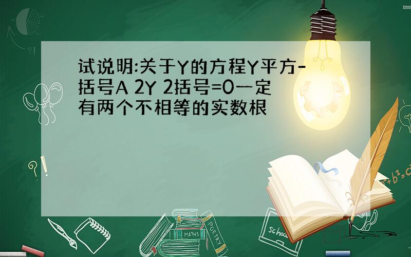 试说明:关于Y的方程Y平方-括号A 2Y 2括号=0一定有两个不相等的实数根