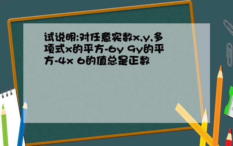 试说明:对任意实数x,y,多项式x的平方-6y 9y的平方-4x 6的值总是正数