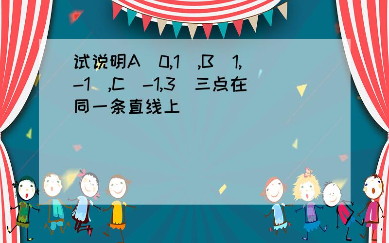 试说明A(0,1),B(1,-1),C(-1,3)三点在同一条直线上