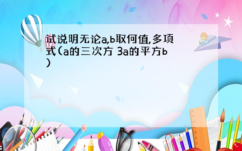 试说明无论a,b取何值,多项式(a的三次方 3a的平方b)