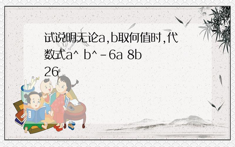 试说明无论a,b取何值时,代数式a^ b^-6a 8b 26