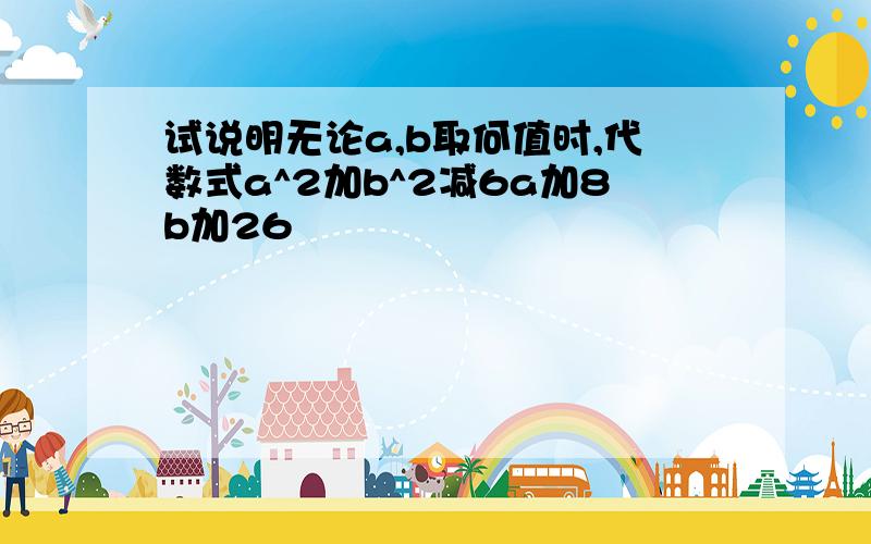 试说明无论a,b取何值时,代数式a^2加b^2减6a加8b加26