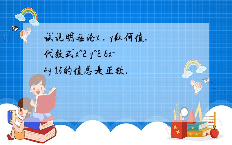 试说明无论x , y取何值,代数式x^2 y^2 6x-4y 15的值总是正数.