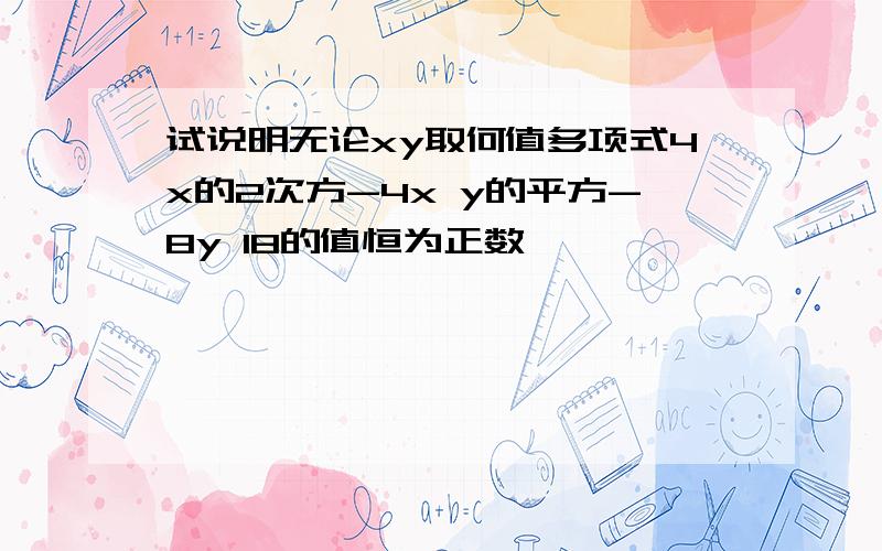 试说明无论xy取何值多项式4x的2次方-4x y的平方-8y 18的值恒为正数