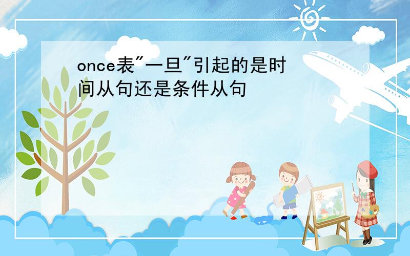 once表"一旦"引起的是时间从句还是条件从句