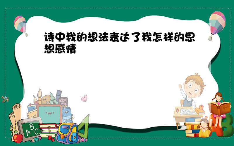 诗中我的想法表达了我怎样的思想感情