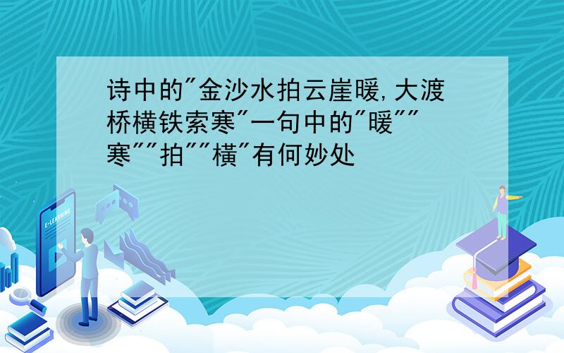 诗中的"金沙水拍云崖暖,大渡桥横铁索寒"一句中的"暖""寒""拍""橫"有何妙处