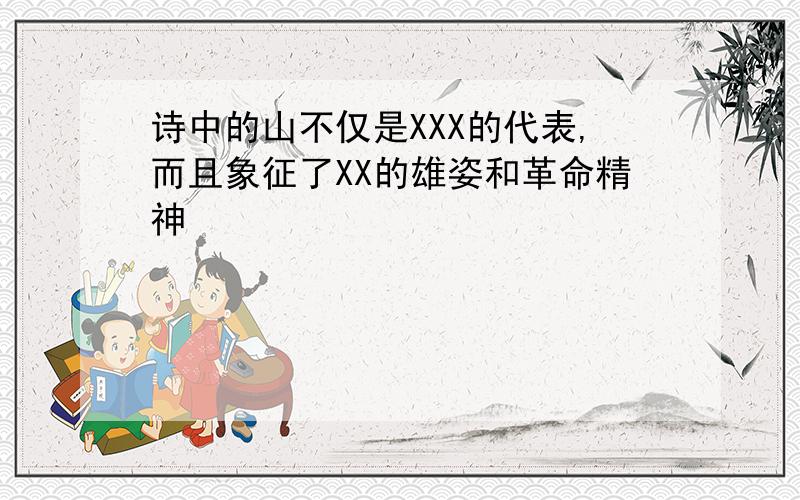 诗中的山不仅是XXX的代表,而且象征了XX的雄姿和革命精神