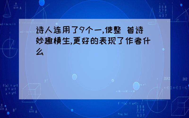 诗人连用了9个一,使整 首诗妙趣横生,更好的表现了作者什么