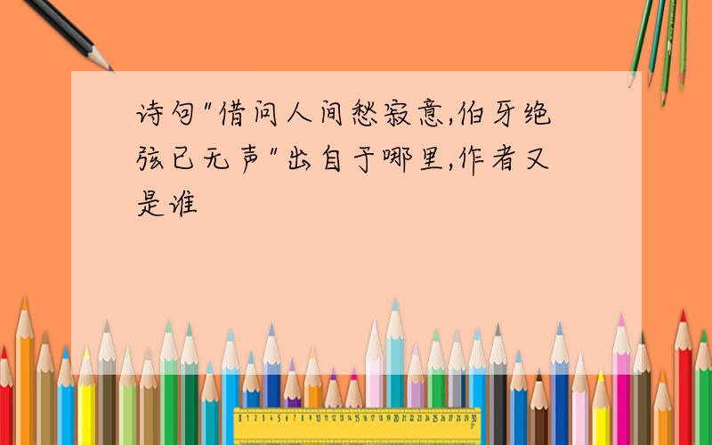 诗句"借问人间愁寂意,伯牙绝弦已无声"出自于哪里,作者又是谁