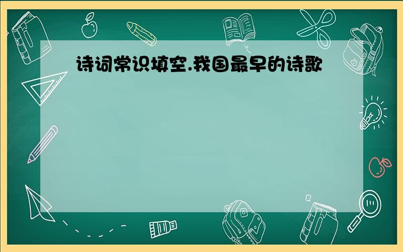 诗词常识填空.我国最早的诗歌