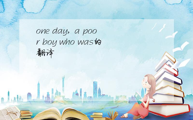 one day, a poor boy who was的翻译