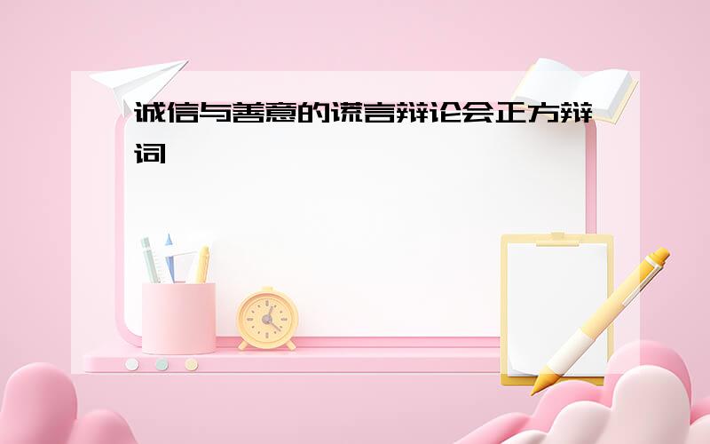 诚信与善意的谎言辩论会正方辩词