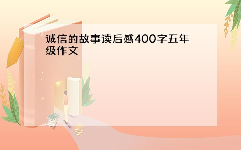 诚信的故事读后感400字五年级作文