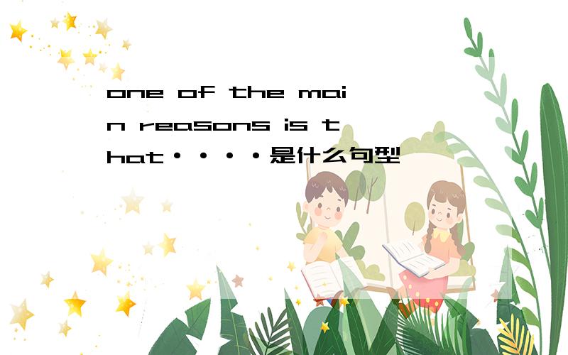 one of the main reasons is that····是什么句型