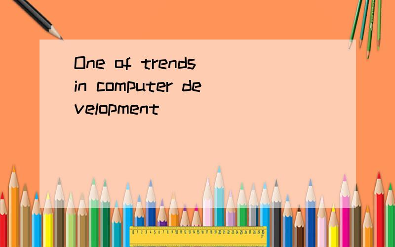 One of trends in computer development