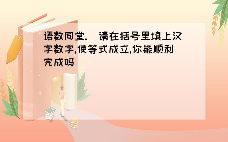 语数同堂.[请在括号里填上汉字数字,使等式成立,你能顺利完成吗