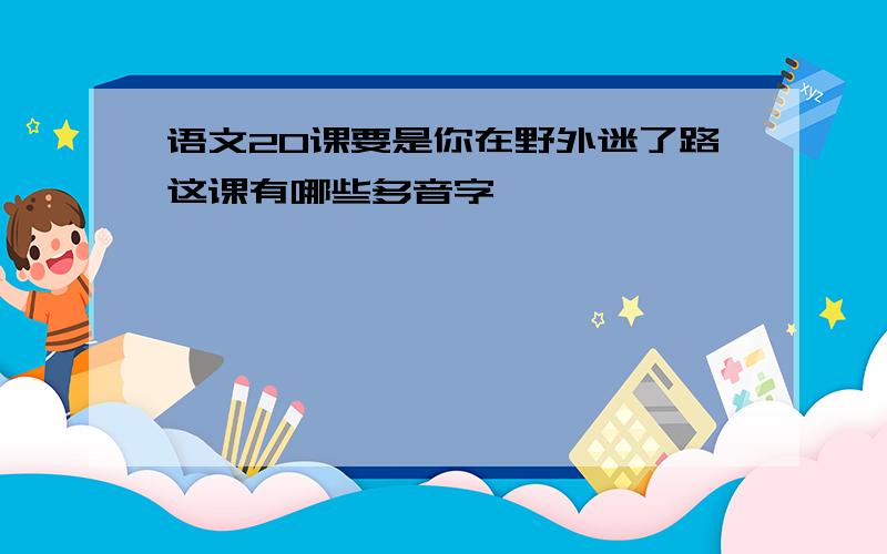 语文20课要是你在野外迷了路这课有哪些多音字