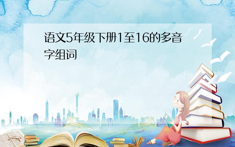 语文5年级下册1至16的多音字组词