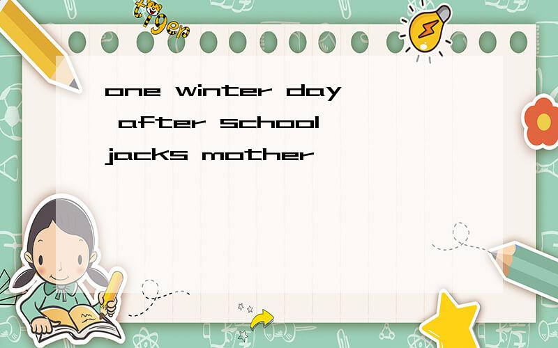 one winter day after school jacks mother