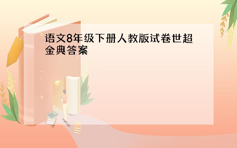 语文8年级下册人教版试卷世超金典答案