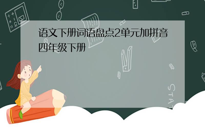 语文下册词语盘点2单元加拼音四年级下册