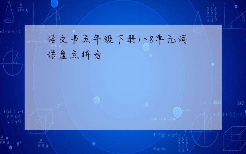 语文书五年级下册1~8单元词语盘点拼音