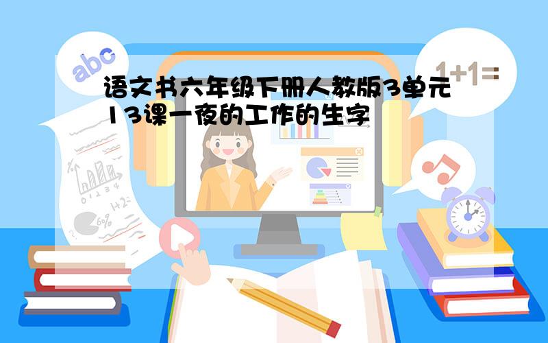 语文书六年级下册人教版3单元13课一夜的工作的生字